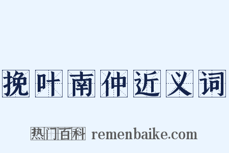 挽叶南仲近义词是什么意思的图片